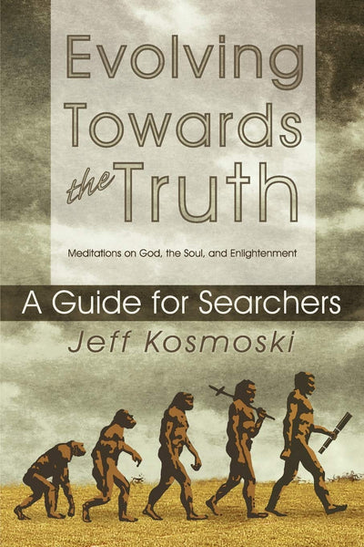 Evolving Towards the Truth: A Guide for Searchers - Meditations on God, the Soul and Enlightenment