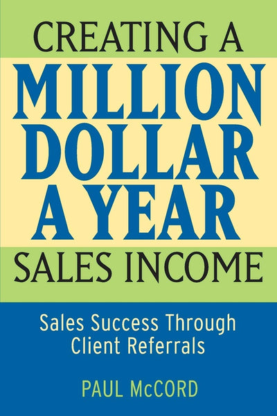 Creating a Million-Dollar-a-Year Sales Income: Sales Success through Client Referrals