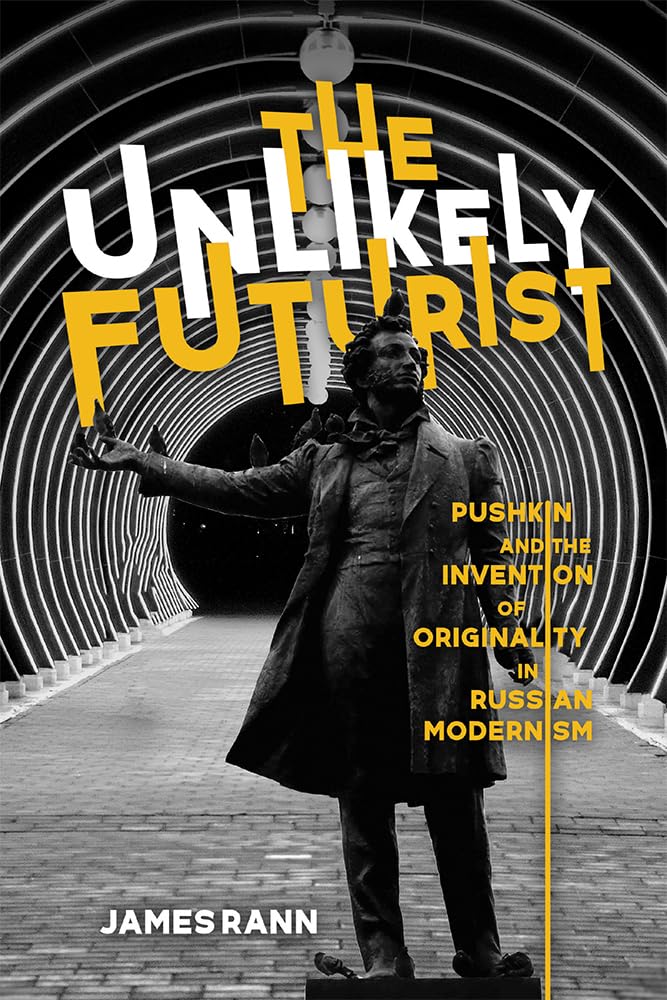 The Unlikely Futurist: Pushkin and the Invention of Originality in Russian Modernism (Publications of the Wisconsin Center for Pushkin Studies)