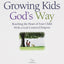 Growing Kids God's Way: Reaching the Heart of Your Child With a God-Centered Purpose