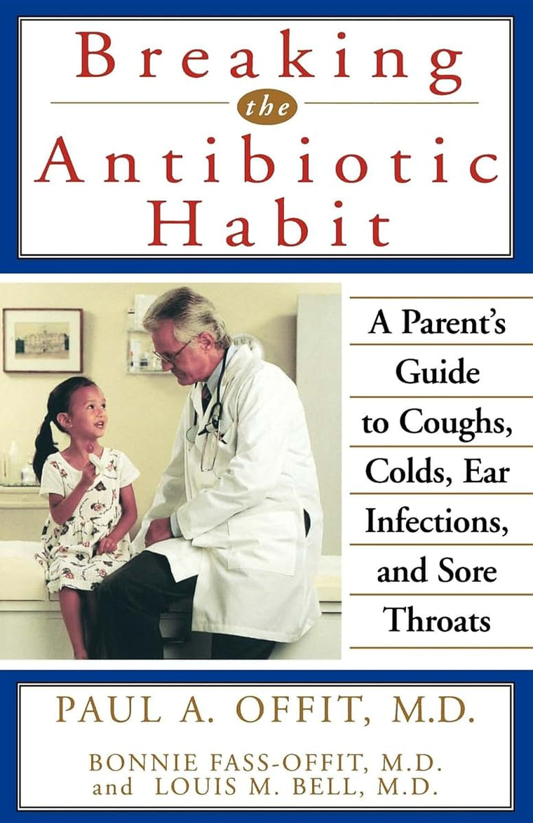 Breaking the Antibiotic Habit: A Parent's Guide to Coughs, Colds, Ear Infections, and Sore Throats