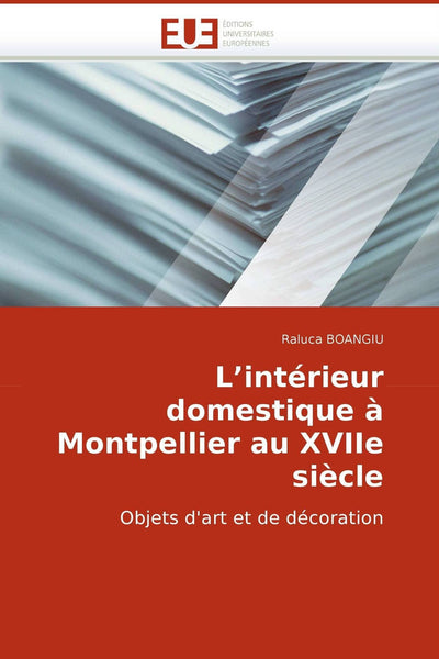 L'intérieur domestique  Montpellier au XVIIe sicle: Objets d'art et de décoration (Omn.Univ.Europ.) (French Edition)