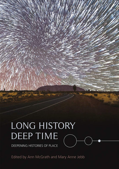 Long History, Deep Time: Deepening Histories of Place (Aboriginal History Monographs)