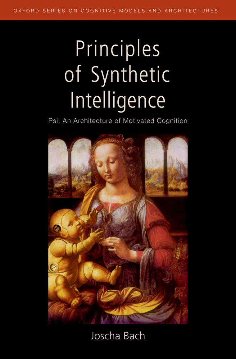 Principles of Synthetic Intelligence: Psi: An Architecture of Motivated Cognition (Oxford Series on Cognitive Models and Architectures)