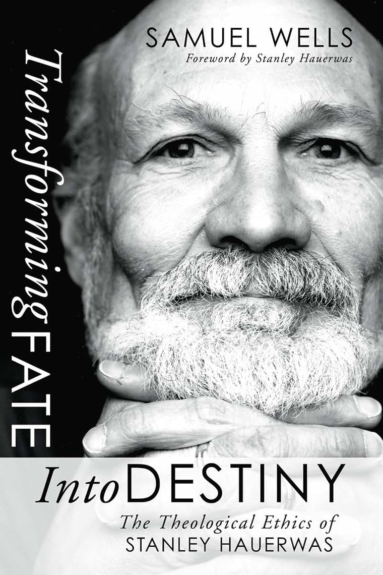 Transforming Fate into Destiny: The Theological Ethics of Stanley Hauerwas