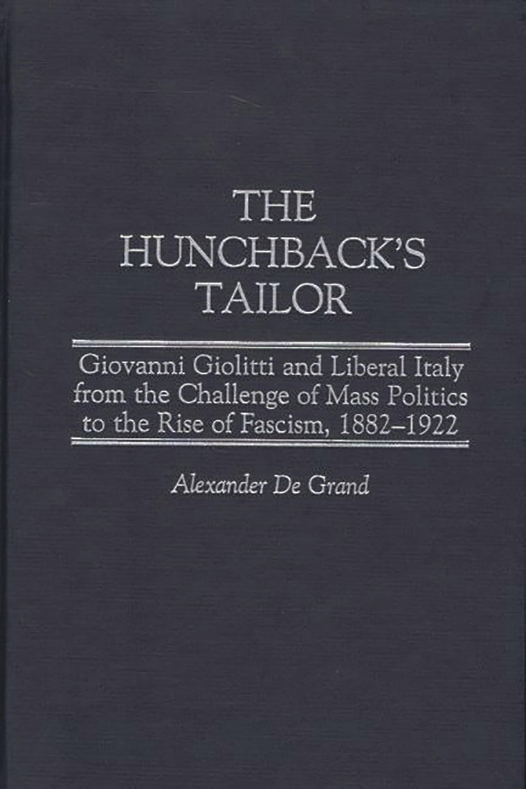 The Hunchback's Tailor: Giovanni Giolitti and Liberal Italy from the Challenge of Mass Politics to the Rise of Fascism, 1882-1922 (Italian and Italian American Studies)