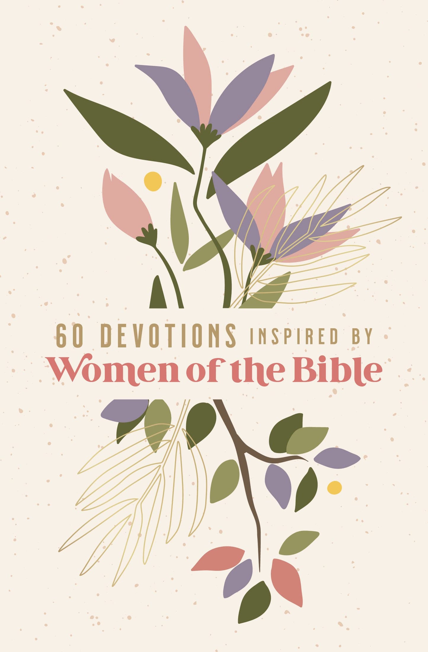 60 Devotions Inspired by Women of the Bible: How These Extraordinary Women Teach You to Walk with God in Your Own Unique Story