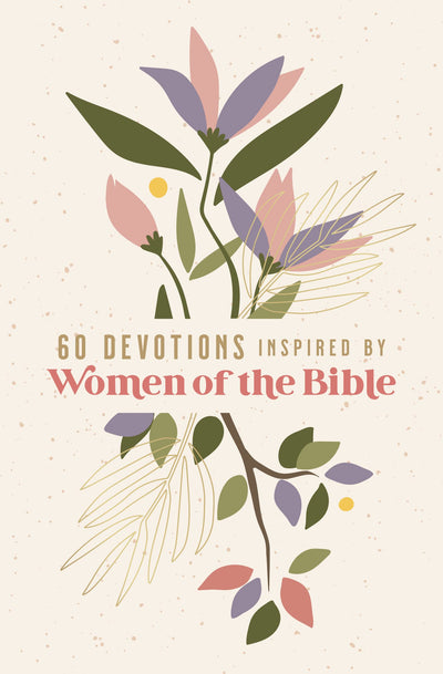 60 Devotions Inspired by Women of the Bible: How These Extraordinary Women Teach You to Walk with God in Your Own Unique Story
