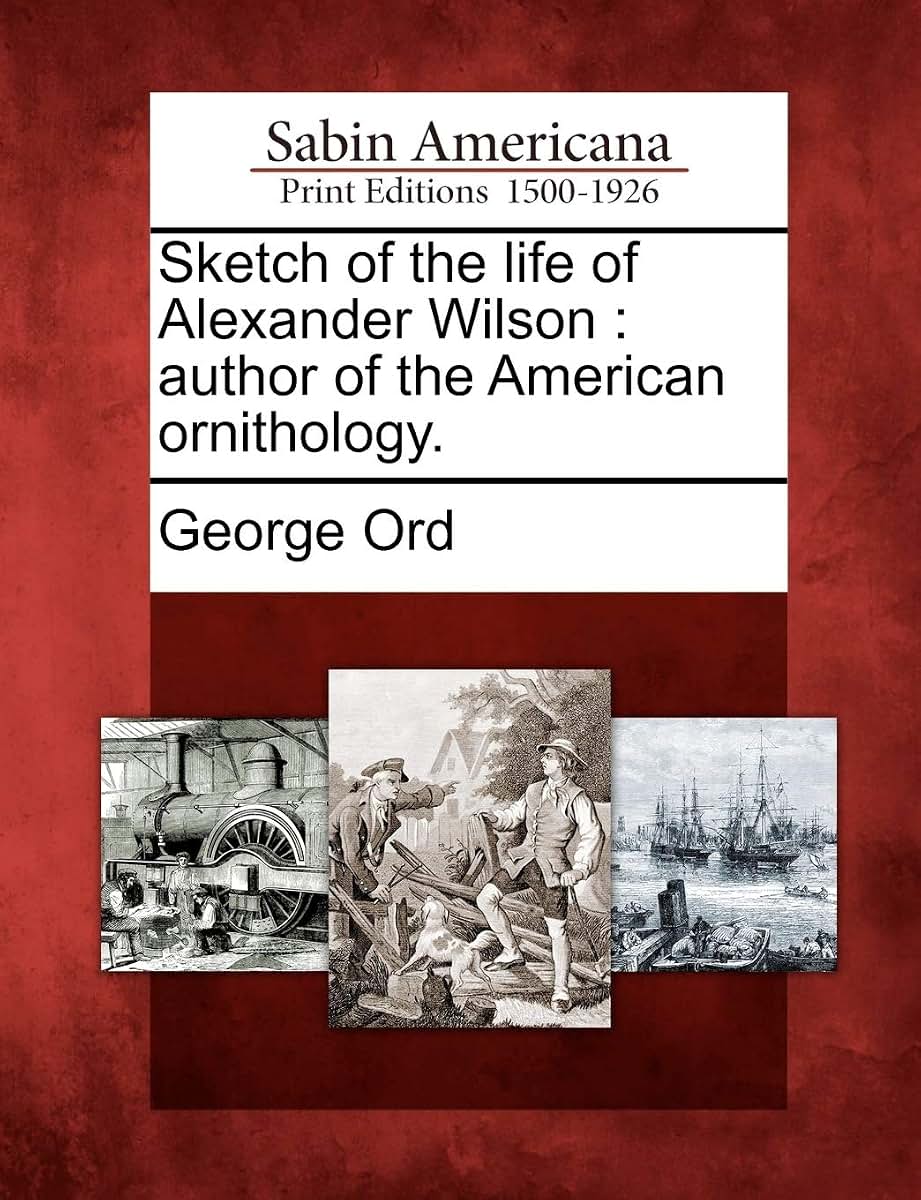 Sketch of the Life of Alexander Wilson: Author of the American Ornithology.