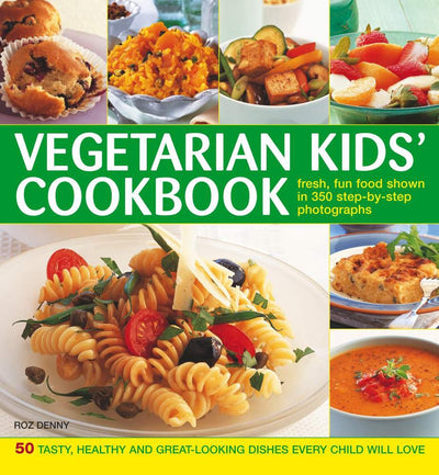 Vegetarian Kids' Cookbook: 50 Tasty, Healthy And Great-Looking Dishes Every Child Will Love