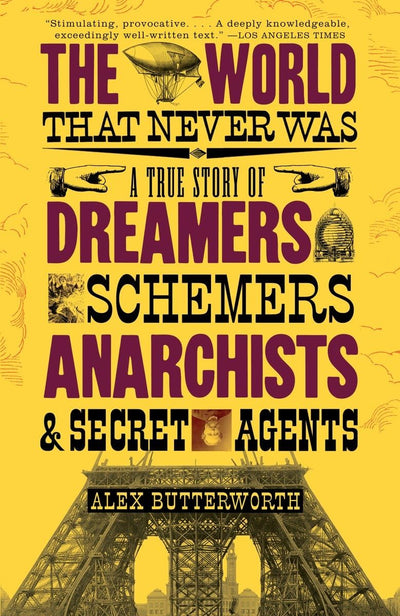 The World That Never Was: A True Story of Dreamers, Schemers, Anarchists, and Secret Agents