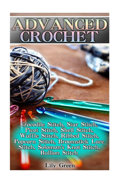 Advanced Crochet: Crocodile Stitch, Star Stitch, Picot Stitch, Shell Stitch, Waffle Stitch, Ribbed Stitch, Popcorn Stitch, Broomstick Lace Stitch, ... Stitches, Crochet Patterns) (Crochet Books)