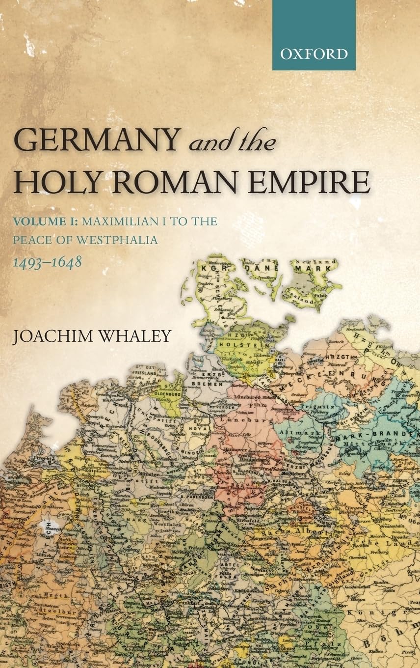 Germany and the Holy Roman Empire: Volume I: Maximilian I to the Peace of Westphalia, 1493-1648 (Oxford History of Early Modern Europe)