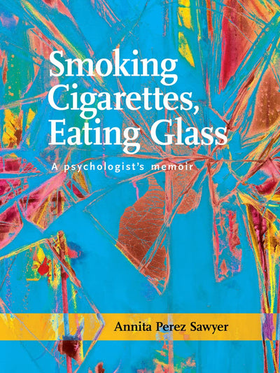 Smoking Cigarettes, Eating Glass: A Psychologists Memoir (SFWP Literary Awards)