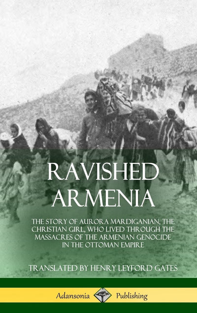Ravished Armenia: The Story of Aurora Mardiganian, the Christian Girl, Who Lived Through the Massacres of the Armenian Genocide in the Ottoman Empire (Hardcover)