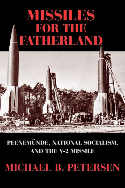 Missiles for the Fatherland: Peenemnde, National Socialism, and the V-2 Missile (Cambridge Centennial of Flight)