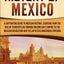 History of Mexico: A Captivating Guide to Mexican History, Starting from the Rise of Tenochtitlan through Maximilian's Empire to the Mexican ... Indigenous Uprising (Exploring Mexicos Past)