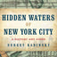 Hidden Waters of New York City: A History and Guide to 101 Forgotten Lakes, Ponds, Creeks, and Streams in the Five Boroughs
