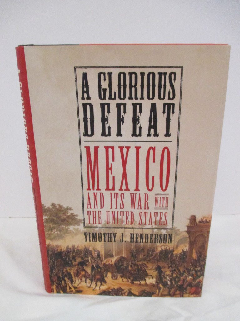 A Glorious Defeat: Mexico and Its War with the United States