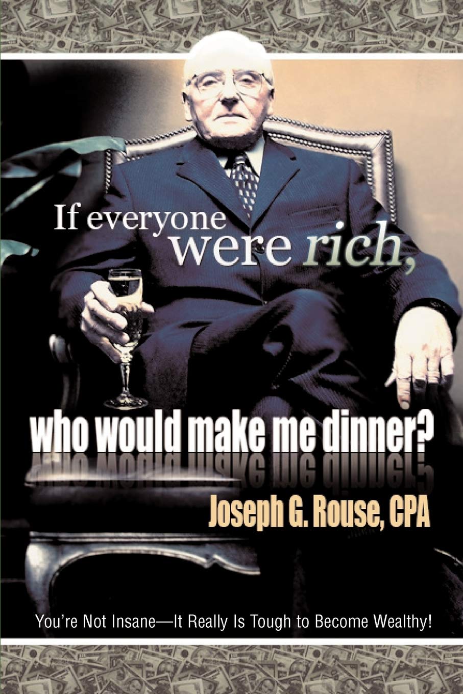 If Everyone Were Rich, Who Would Make Me Dinner?: Youre Not InsaneIt Really Is Tough to Become Wealthy!