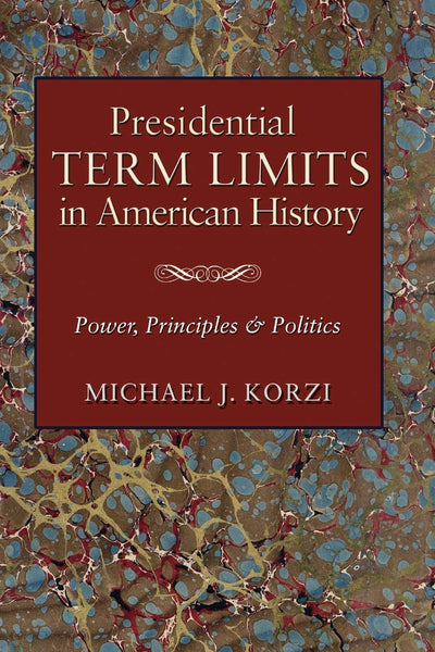 Presidential Term Limits in American History: Power, Principles, and Politics (Joseph V. Hughes Jr. and Holly O. Hughes Series on the Presidency and Leadership)