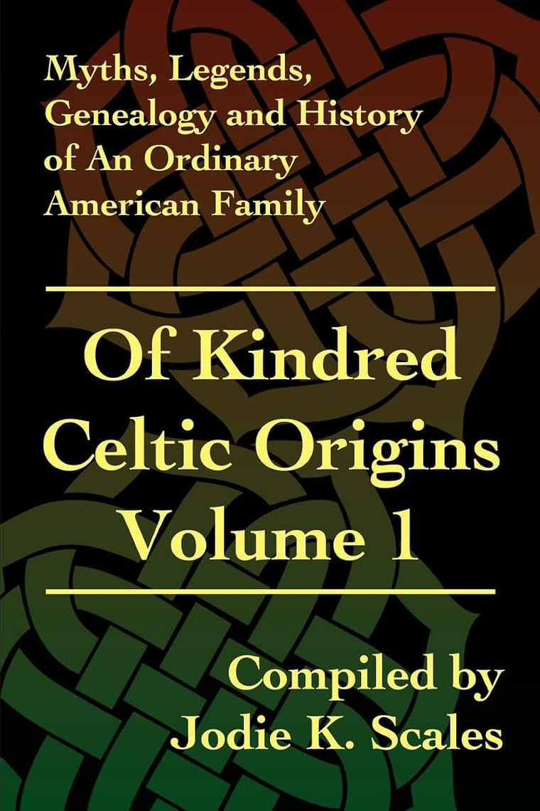 Of Kindred Celtic Origins, Vol. 1 (Myths, Legends, Genealogy and History of an Ordinary American Family)