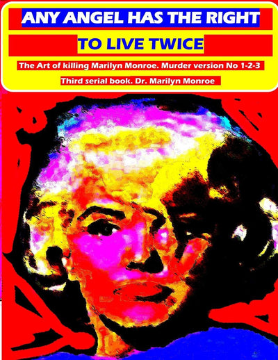 Any angel has the right to live twice: The Art of killing Marilyn Monroe. Murder version No 1-2-3. Third serial book. Dr. Marilyn Monroe (Volume 3)