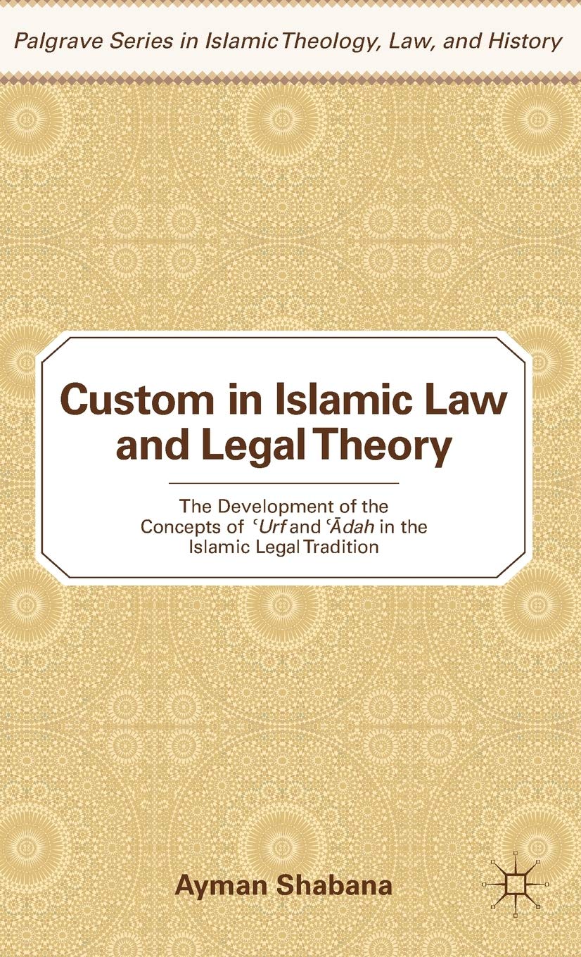 Custom in Islamic Law and Legal Theory: The Development of the Concepts of ?Urf and ??dah in the Islamic Legal Tradition (Palgrave Series in Islamic Theology, Law, and History)