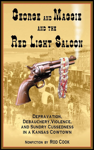 GEORGE AND MAGGIE AND THE RED LIGHT SALOON: DEPRAVATION, DEBAUCHERY, VIOLENCE, AND SUNDRY CUSSEDNESS IN A KANSAS COWTOWN