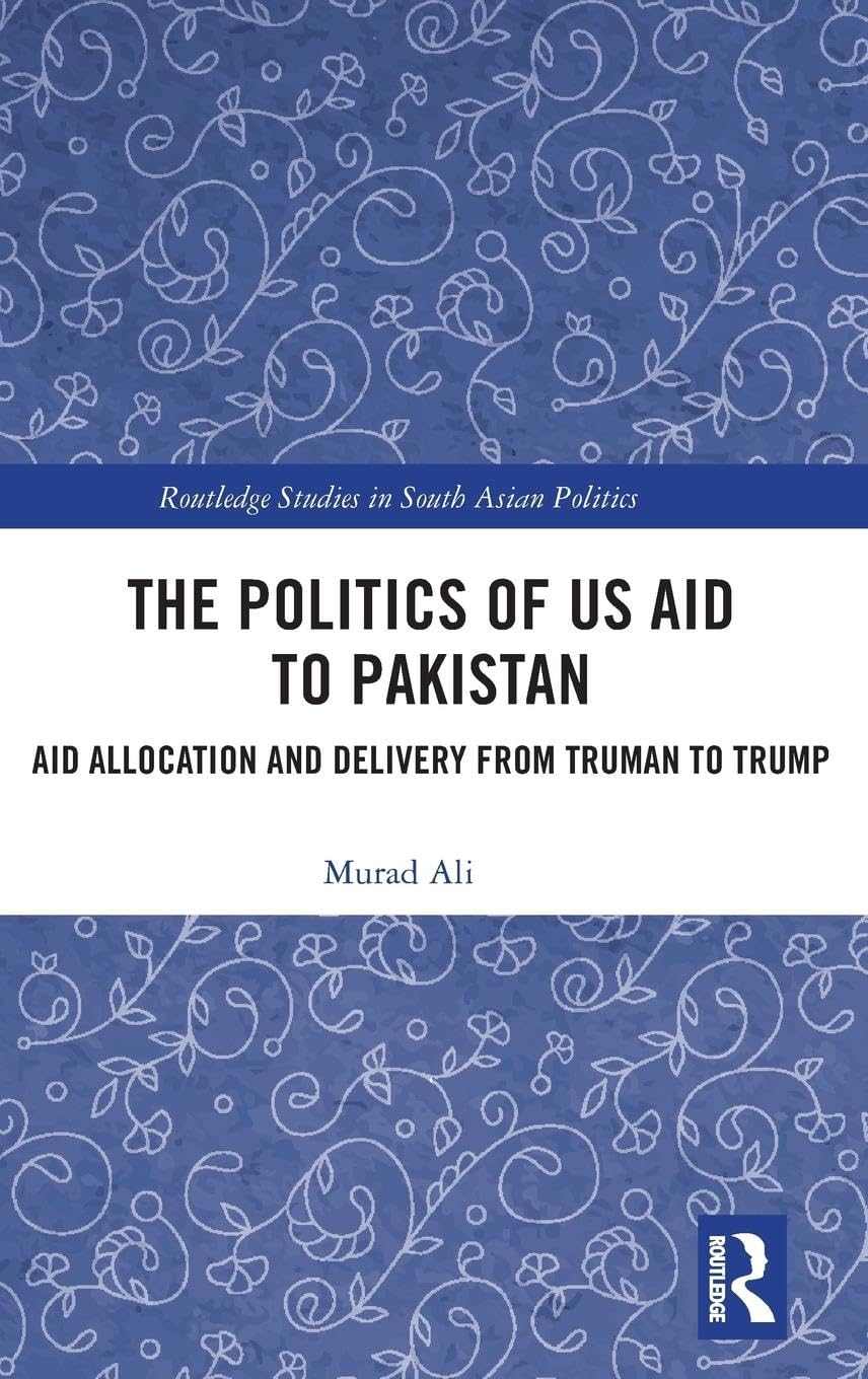 The Politics of US Aid to Pakistan (Routledge Studies in South Asian Politics)