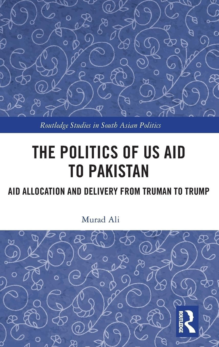 The Politics of US Aid to Pakistan (Routledge Studies in South Asian Politics)