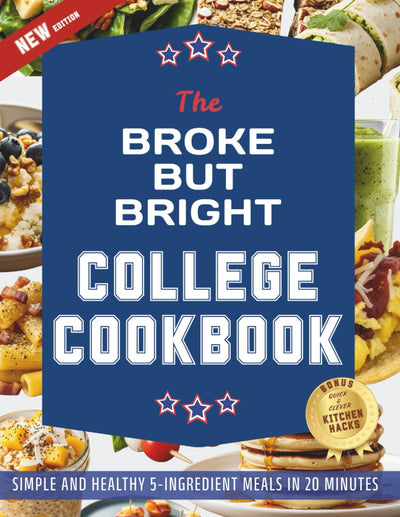 The Broke But Bright College Cookbook: Simple and Healthy 5-Ingredient One-Pan Meals in 20 Minutes for Every Occasion, from Study Fuel to Party Food, Without Spending Too Much or Wasting Time