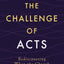 The Challenge of Acts: Rediscovering What the Church Was and Is