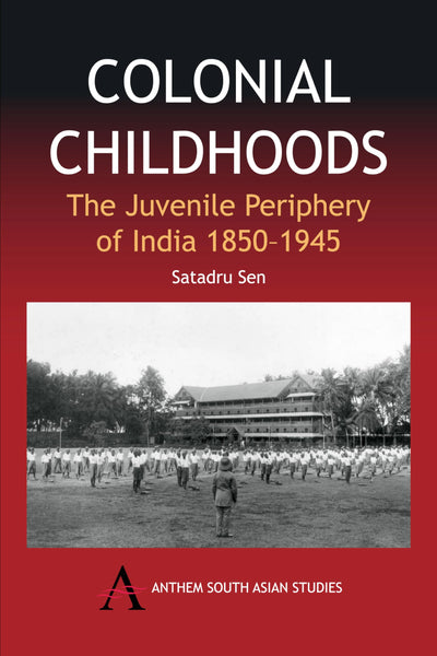 Colonial Childhoods: The Juvenile Periphery of India 1850-1945 (Anthem South Asian Studies,Anthem Nineteenth-Century Series)