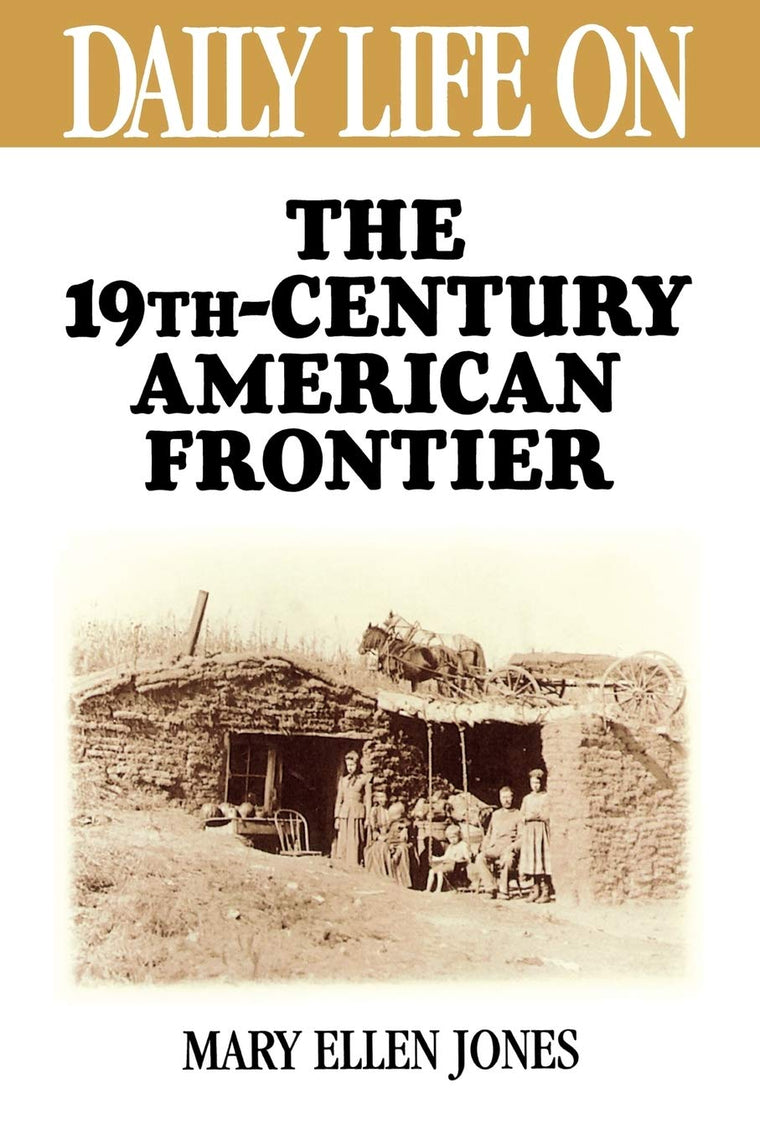 Daily Life on the Nineteenth Century American Frontier (The Greenwood Press Daily Life Through History Series)