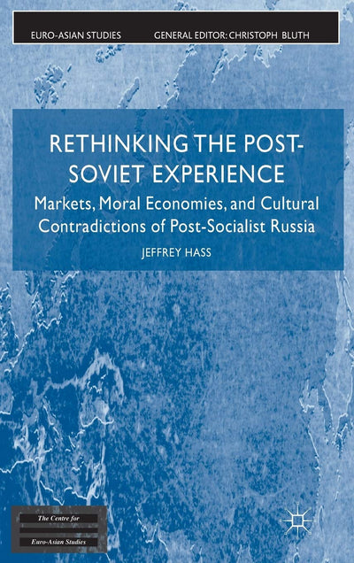 Rethinking the Post Soviet Experience: Markets, Moral Economies and Cultural Contradictions of Post Socialist Russia (Euro-Asian Studies)