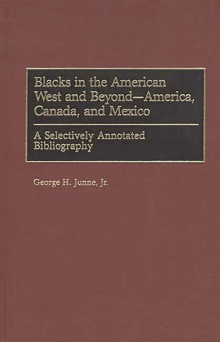 Blacks in the American West and Beyond--America, Canada, and Mexico: A Selectively Annotated Bibliography (Bibliographies and Indexes in Afro-American and African Studies)