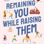 Remaining You While Raising Them: The Secret Art of Confident Motherhood
