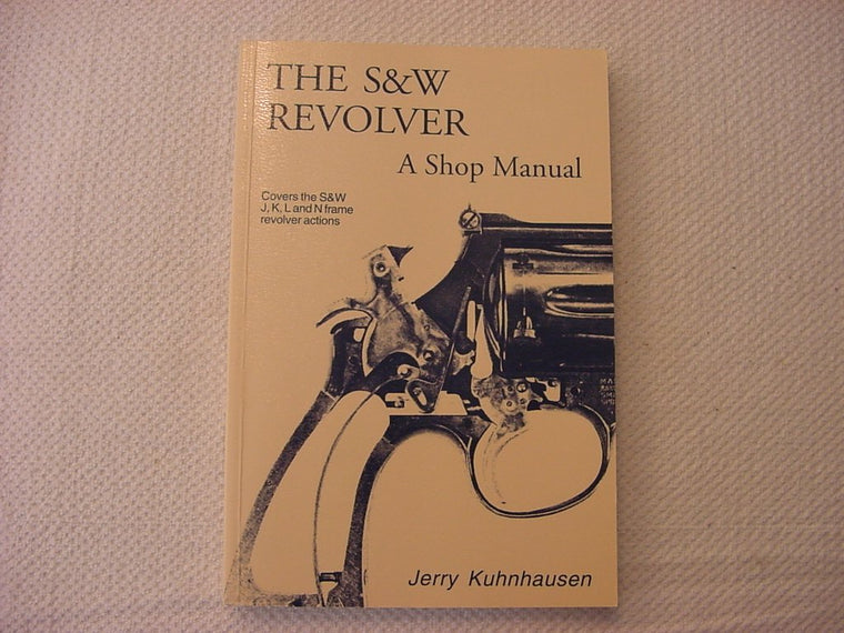 The S&W Revolver A Shop Manual: Covers the S&W J, K, L and N Frame Revolver Actions