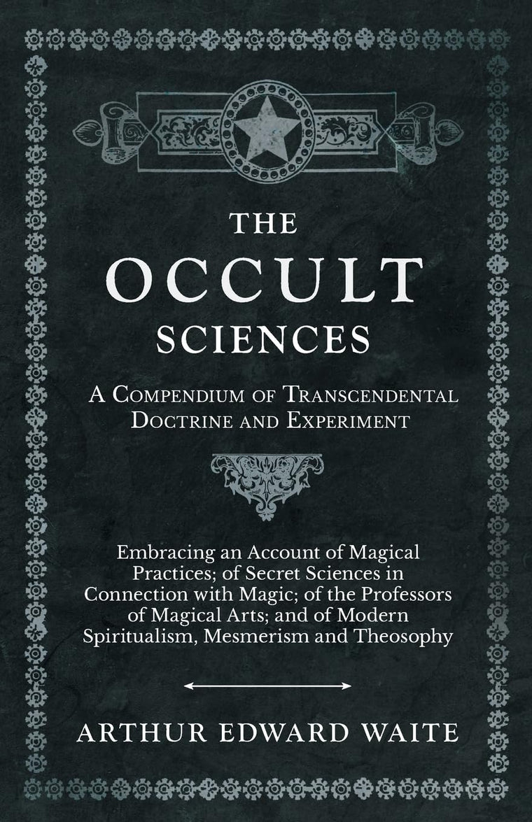 The Occult Sciences - A Compendium of Transcendental Doctrine and Experiment;Embracing an Account of Magical Practices; of Secret Sciences in ... Modern Spiritualism, Mesmerism and Theosophy