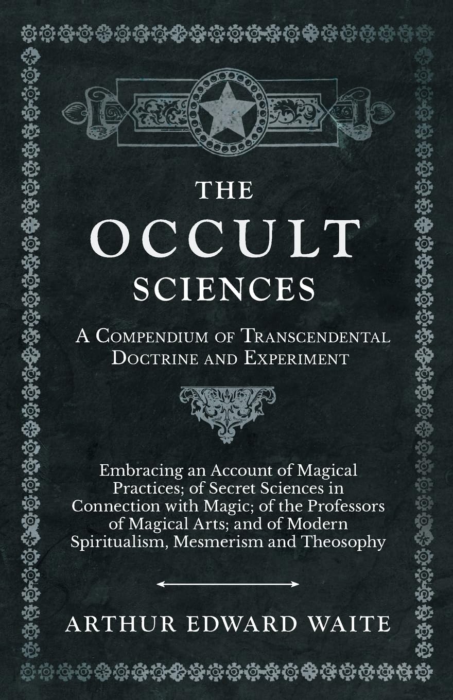The Occult Sciences - A Compendium of Transcendental Doctrine and Experiment;Embracing an Account of Magical Practices; of Secret Sciences in ... Modern Spiritualism, Mesmerism and Theosophy