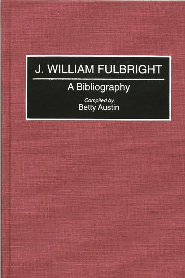 J. William Fulbright: A Bibliography (Bibliographies and Indexes in Law and Political Science)
