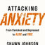 Attacking Anxiety: From Panicked and Depressed to Alive and Free