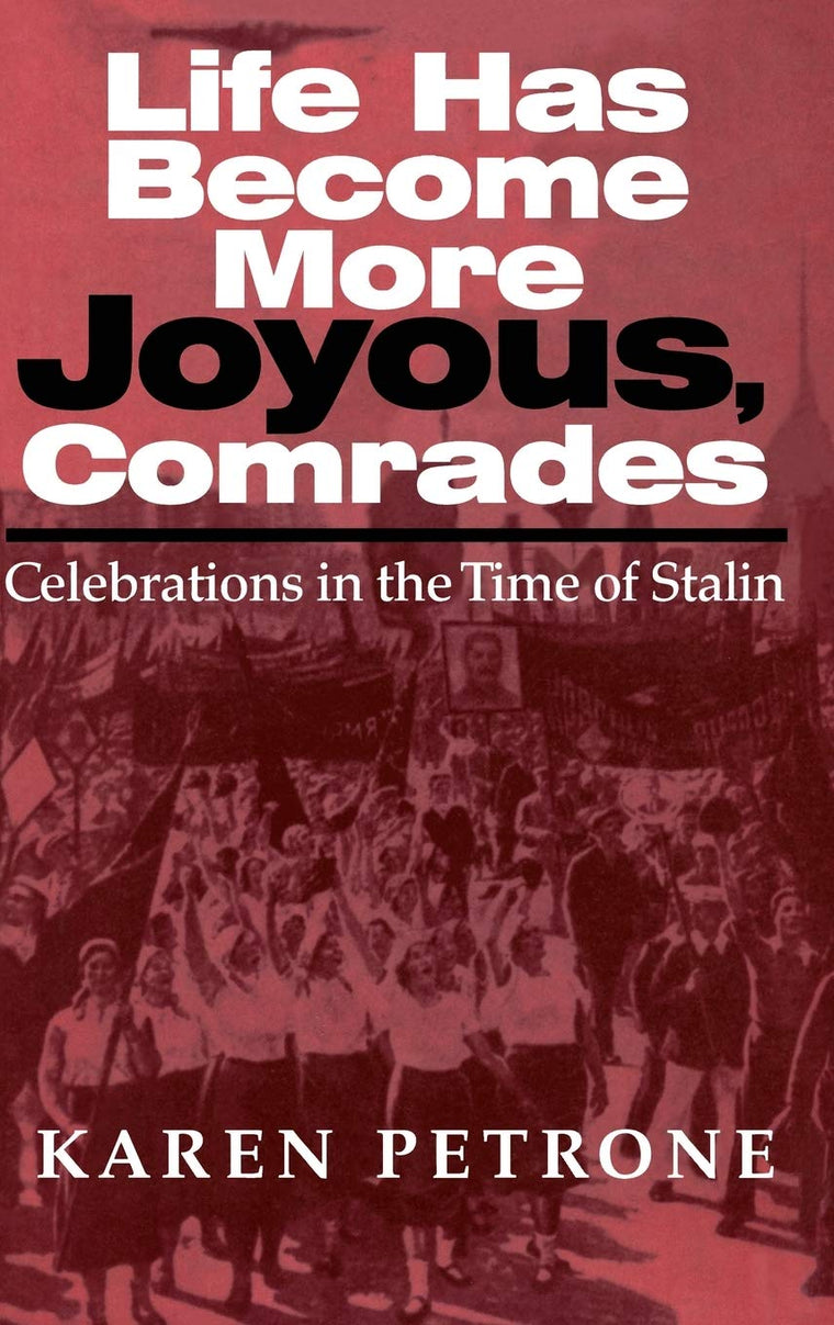 Life Has Become More Joyous, Comrades: Celebrations in the Time of Stalin (Indiana-Michigan Series in Russian and East European Studies)