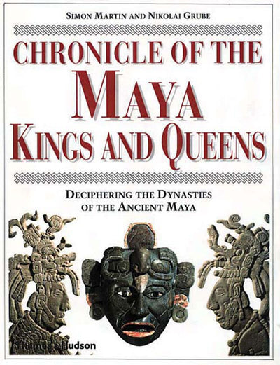 Chronicle of the Maya Kings and Queens: Deciphering the Dynasties of the Ancient Maya
