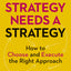 Your Strategy Needs a Strategy: How to Choose and Execute the Right Approach