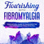 Flourishing with Fibromyalgia: Your Natural Guide to Taking Back the Life Fibromyalgia Stole from You