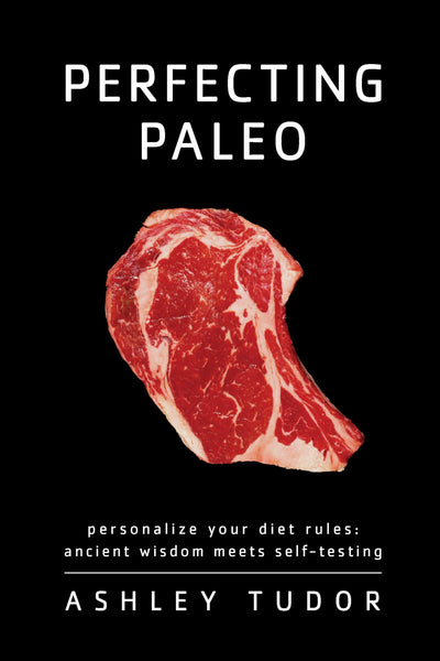 Perfecting Paleo: Personalizing Your Diet Rules: Ancient Wisdom Meets Self-Testing
