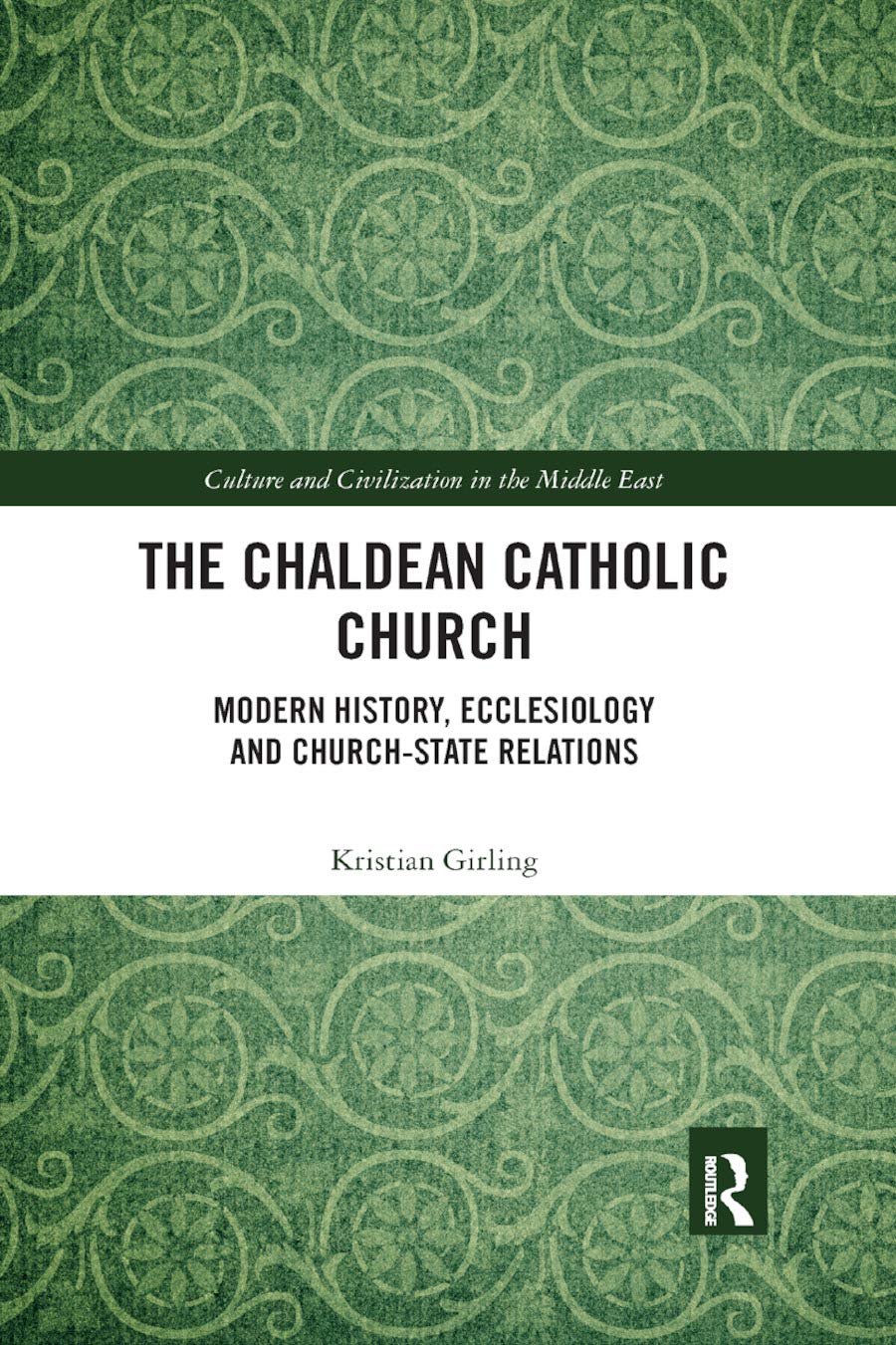 The Chaldean Catholic Church: Modern History, Ecclesiology and Church-State Relations (Culture and Civilization in the Middle East)