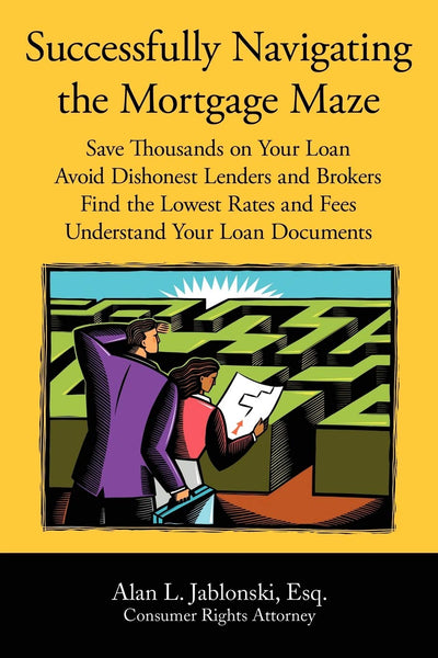 Successfully Navigating the Mortgage Maze: Save Thousands on Your Mortgage; Avoid Dishonest Lenders and Brokers; Finding the Lowest Rates and Fees; Understanding Your Loan Documents